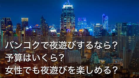 ゴーゴーバータイ|バンコクで夜遊びするなら？予算はいくら？女性でも。